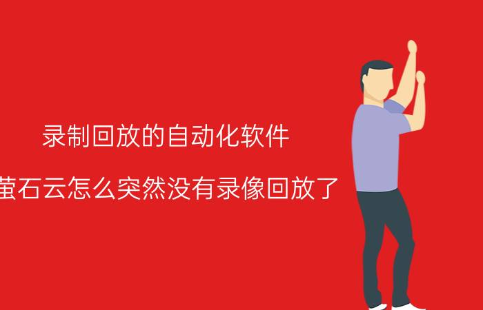 录制回放的自动化软件 萤石云怎么突然没有录像回放了？